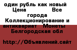 один рубль как новый › Цена ­ 150 000 - Все города Коллекционирование и антиквариат » Монеты   . Белгородская обл.